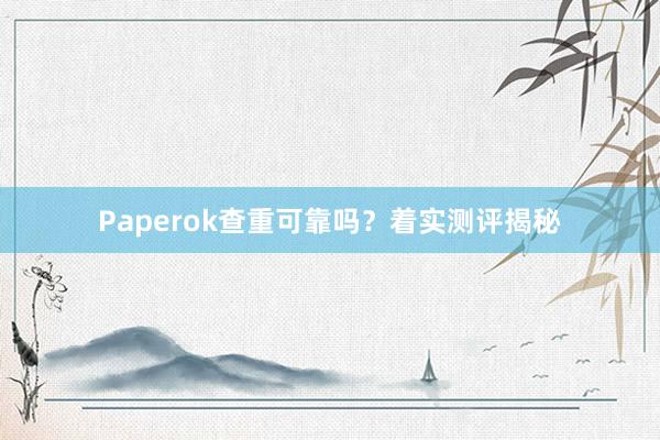 Paperok查重可靠吗？着实测评揭秘